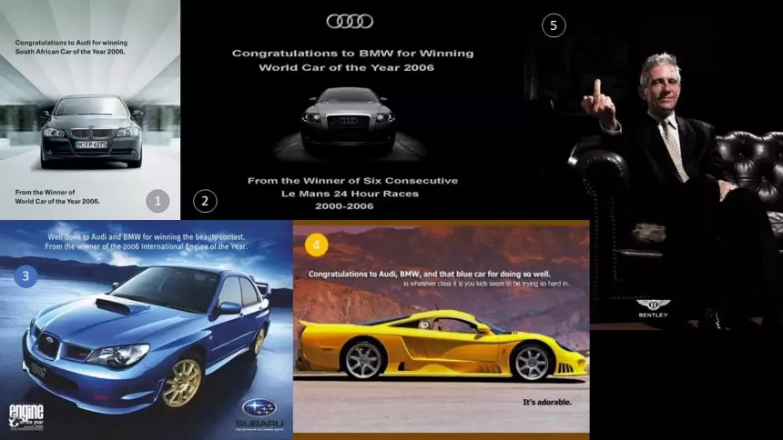 1. «Поздравляем Audi с победой в Южно-Африканском «Автомобиле года 2006». От мирового победителя «Автомобиля года 2006».
2. «Поздравляем BMW с мировой победой в «Автомобилей года 2006». От шестикратного победителя гонки Ле-Ман 24 часа с 2000 по 2006 гг.»
3. «Что ж, Audi и BMW победили в конкурсе красоты. От победителя конкурса «Двигатель года 2006».
4. «Поздравляем Audi, BMW и голубой автомобиль за хорошую успеваемость. В каком бы классе вы, дети, ни оказались, вы так стараетесь».
